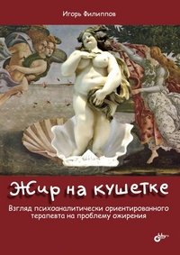 И. А. Филиппов - «Жир на кушетке. Взгляд психоаналитически ориентированного терапевта на проблему ожирения»