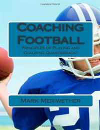 Coaching Football: Principles of Playing and Coaching Quarterback!