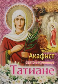  - «Акафист святой мученице Татиане»
