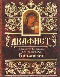  - «Акафист Пресвятой Богородице в честь иконы Ее Казанская»