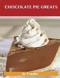 Jo Franks - «Chocolate Pie Greats: Delicious Chocolate Pie Recipes, The Top 46 Chocolate Pie Recipes»