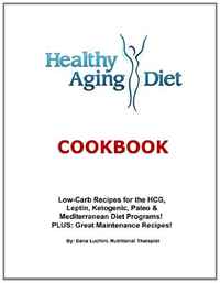 Healthy Aging Diet Cookbook: Lo-Carb recipes for the HCG, Leptin, Ketogenic, Paleo & Mediterranean Diet Programs! Plus Great Maintenance Recipes! (Volume 1)