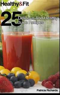 Healthy And Fit: 25 Delicious And Healthy Juice Recipes