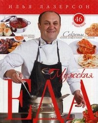 Илья Лазерсон - «Мужская еда. Секреты кухни для сильных духом. 46 лучших блюд на все случаи жизни»