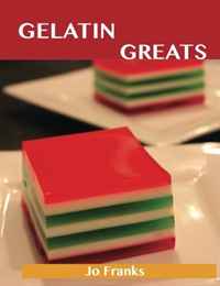 Jo Franks - «Gelatin Greats: Delicious Gelatin Recipes, The Top 100 Gelatin Recipes»