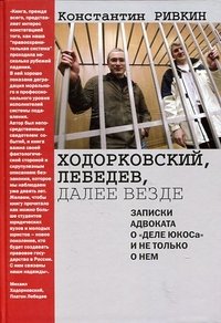 Константин Ривкин - «Ходорковский, Лебедев, далее везде. Записки адвоката о 