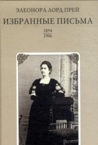 Элеонора Лорд Прей - «Избранные письма 1894-1906 / Selected Letters 1894-1906»