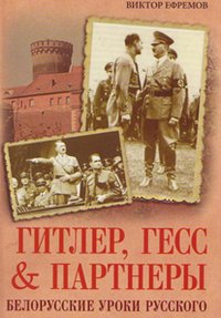 Виктор Ефремов - «Гитлер, Гесс & Партнеры. Белорусские уроки Русского»