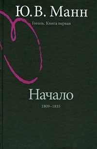 Ю. В. Манн - «Гоголь. Книга первая. Начало. 1809-1835 годы»