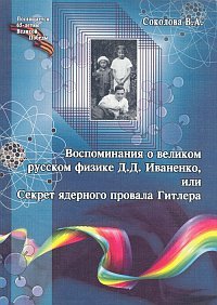 В. А. Соколова - «Воспоминания о великом русском физике Д. Д. Иваненко, или Секрет ядерного провала Гитлера»