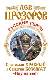 Лев Прозоров - «Русские герои. Святослав Храбрый и Евпатий Коловрат. «Иду на вы!»»