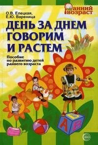 О. В. Елецкая, Е. Ю. Вареница - «День за днем говорим и растем. Пособие по развитию детей раннего возраста»