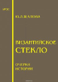 Ю. Л. Щапова - «Византийское стекло. Очерки истории»