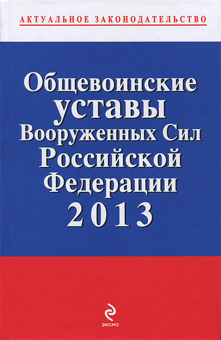  - «Общевоинские уставы Вооруженных сил Российской Федерации 2013»