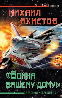 Михаил Ахметов - ««Война вашему дому»! Звездный истребитель»