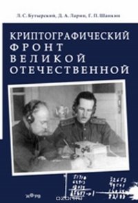Д. А. Ларин, Г. П. Шанкин, Л. С. Бутырский - «Криптографический фронт Великой Отечественной»
