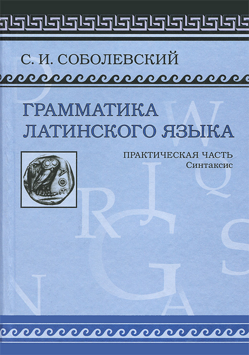 С. И. Соболевский - «Грамматика латинского языка. Практическая часть. Синтаксис»