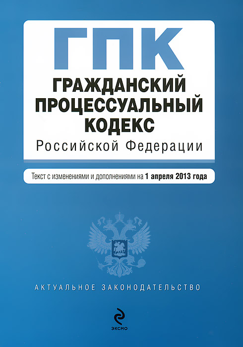 Гражданский процессуальный кодекс Российской Федерации : текст с изм. и доп. на 1 апреля 2013 г
