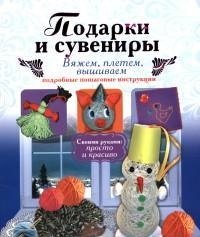 И. В. Новикова - «Подарки и сувениры. Вяжем, плетем, вышиваем. Подробные пошаговые инструкции»