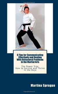 Martina Sprague - «6 Tips for Communicating Effectively and Dealing With Behavioral Problems in the Martial Arts: The Power Trip: How to Survive and Thrive in the Dojo (Volume 6)»