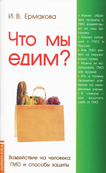 И. Ермакова - «Что мы едим? Воздействие на человека ГМО и способы защиты. 4-е изд»