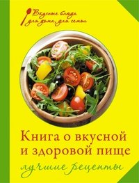 - - «Книга о вкусной и здоровой пище. Лучшие рецепты»