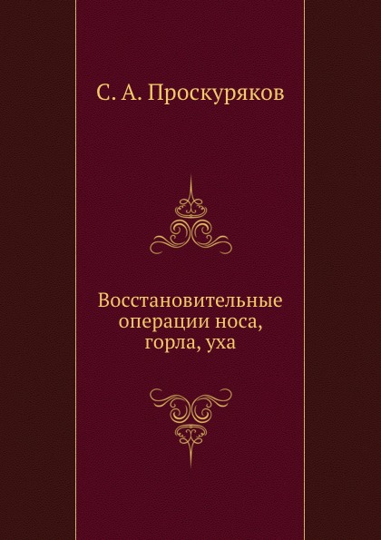 С. А. Проскуряков - «Восстановительные операции носа, горла, уха»