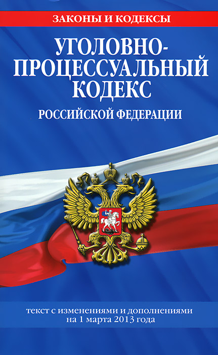 Уголовно-процессуальный кодекс Российской Федерации : текст с изм. и доп. на 1 марта 2013 г