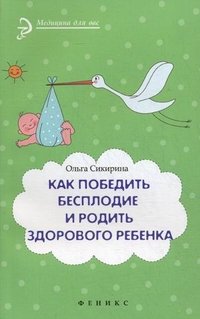О. Сикирина - «Как победить бесплодие и родить здорового ребенка»