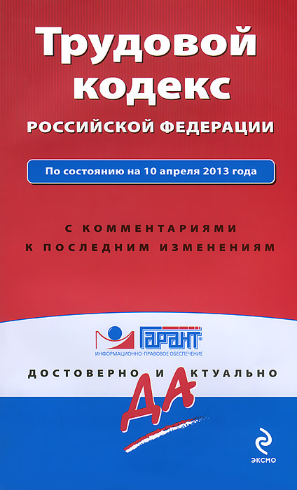 Трудовой кодекс Российской Федерации. По состоянию на 10 апреля 2013 года. С комментариями к последним изменениям