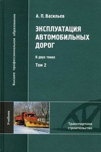 Эксплуатация автомобильных дорог. В 2 т.Т. 2. 3-е изд., стер. Васильев А.П