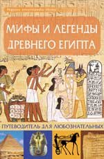 Мифы и легенды Древнего Египта. Путеводитель для любознательных