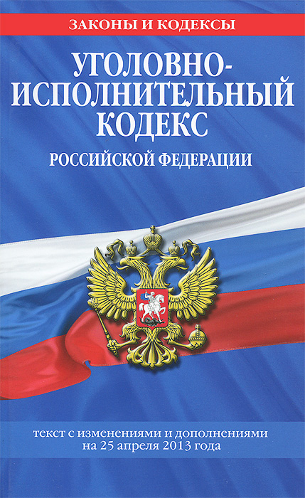  - «Уголовно-исполнительный кодекс Российской Федерации : текст с изм. и доп. на 25 апреля 2013 г»