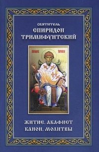 Святитель Спиридон Тримифунтский - «Житие. Акафист. Канон. Молитвы»