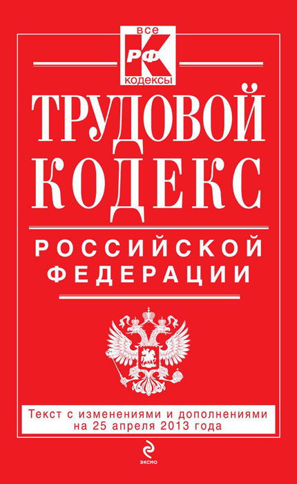 Трудовой кодекс Российской Федерации: текст с изм. и доп. на 25 апреля 2013 г
