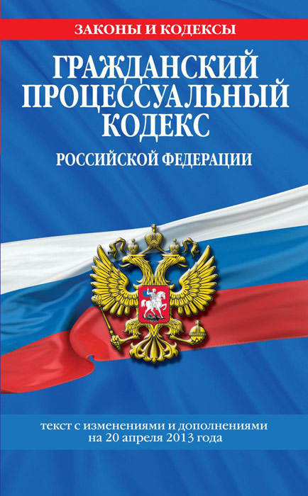 Гражданский процессуальный кодекс Российской Федерации : текст с изм. и доп. на 25 апреля 2013 г