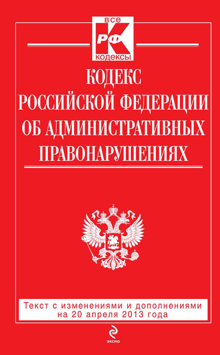 Кодекс Российской Федерации об административных правонарушениях : текст с изм. и доп. на 25 апреля 2013 г