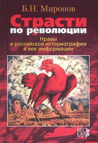 Б. Н. Миронов - «Страсти по революции: Нравы в российской историографии в век информации»