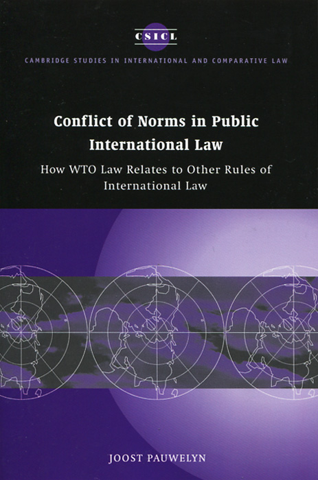 Joost Pauwelyn - «Conflict of Norms in Public International Law: How WTO Law Relates to other Rules of International Law»