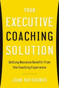 Your Executive Coaching Solution: Getting Maximum Benefit from the Coaching Experience