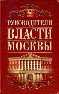 Руководители власти Москвы. 1917 - 1993 годы. Исторические портреты
