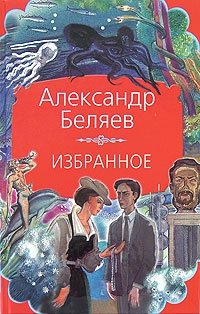 Александр Беляев - «Александр Беляев. Избранное»