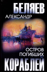 Александр Беляев - «Остров Погибших Кораблей»