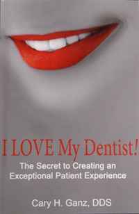 Cary Ganz - «I Love My Dentist - The Secret to Creating an Exceptional Patient Experience»