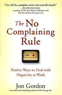 Jon Gordon - «The No Complaining Rule: Positive Ways to Deal with Negativity at Work»