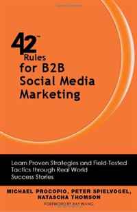 42 Rules for B2B Social Media Marketing: Learn Proven Strategies and Field-Tested Tactics through Real World Success