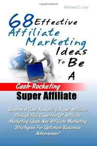 68 Effective Affiliate Marketing Ideas To Be A Cash-Rocketing Super Affiliate: Become A Cash-Rocketing Super Affiliate Through This Collection Of ... Strategies For Optimum Business Achieveme