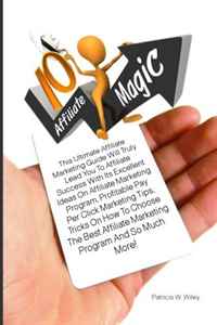 Patricia W. Wiley - «10 Affiliate Magic: This Ultimate Affiliate Marketing Guide Will Truly Lead You To Affiliate Success With Its Excellent Ideas On Affiliate Marketing ... Choose The Best Affiliate Marketing Pr»