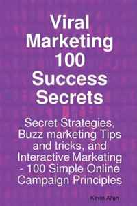 Viral Marketing 100 Success Secrets- Secret Strategies, Buzz marketing Tips and tricks, and Interactive Marketing: 100 Simple Online Campaign Principles