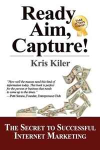 Kris Kiler - «Ready, Aim, Capture!: The Secret to Successful Internet Marketing»